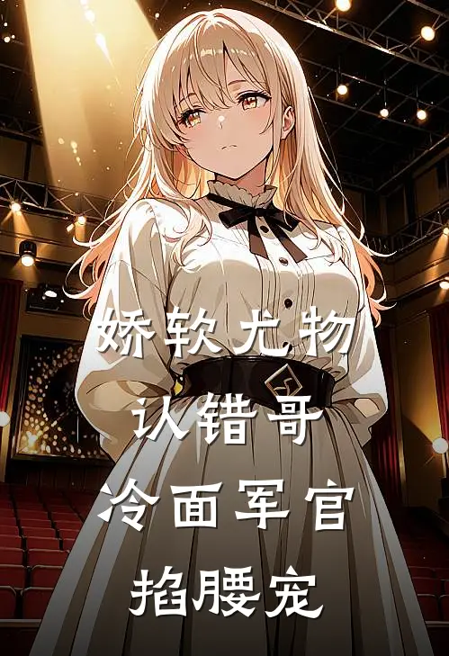 娇软尤物认错哥，冷面军官掐腰宠