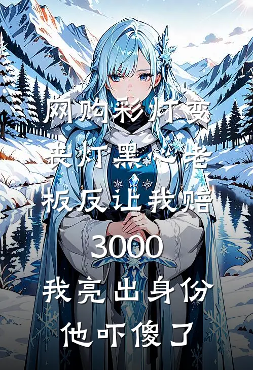 网购彩灯变丧灯黑心老板反让我赔3000，我亮出身份他吓傻了苗苗周苗热门小说阅读_完本完结小说网购彩灯变丧灯黑心老板反让我赔3000，我亮出身份他吓傻了苗苗周苗