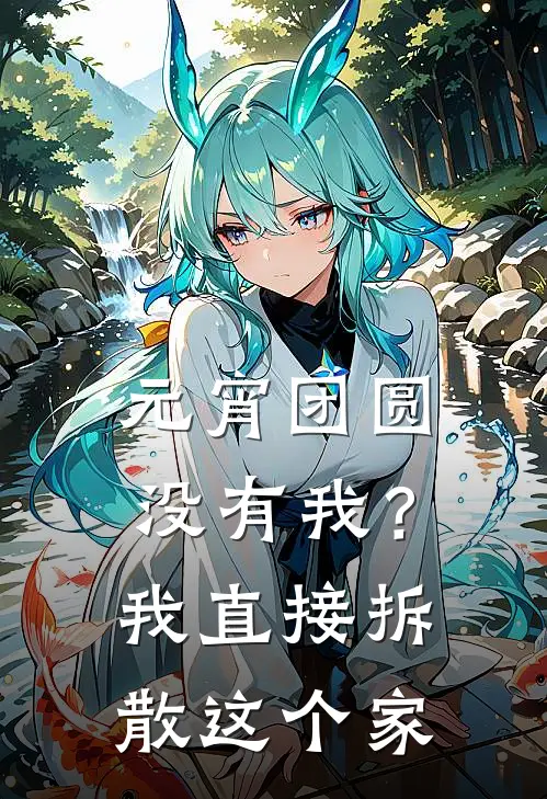 元宵团圆没有我？我直接拆散这个家张明陈潇热门的网络小说_完整版小说元宵团圆没有我？我直接拆散这个家(张明陈潇)