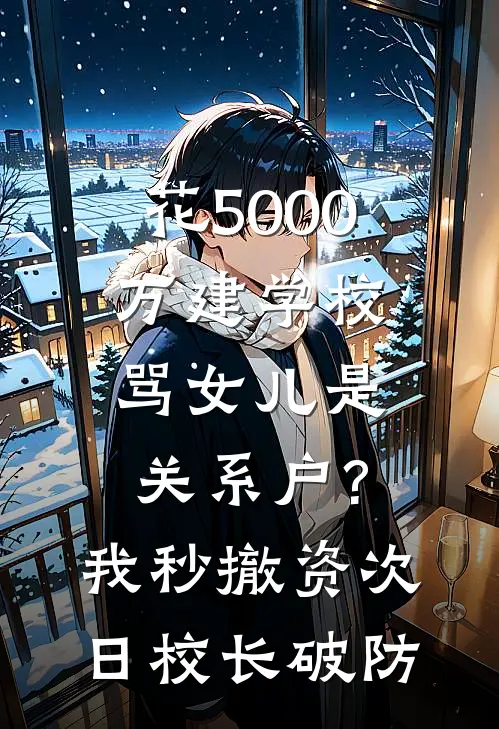 花5000万建学校骂女儿是关系户?我秒撤资,次日校长破防姜妍许诺免费完本小说_小说推荐完本花5000万建学校骂女儿是关系户?我秒撤资,次日校长破防(姜妍许诺)