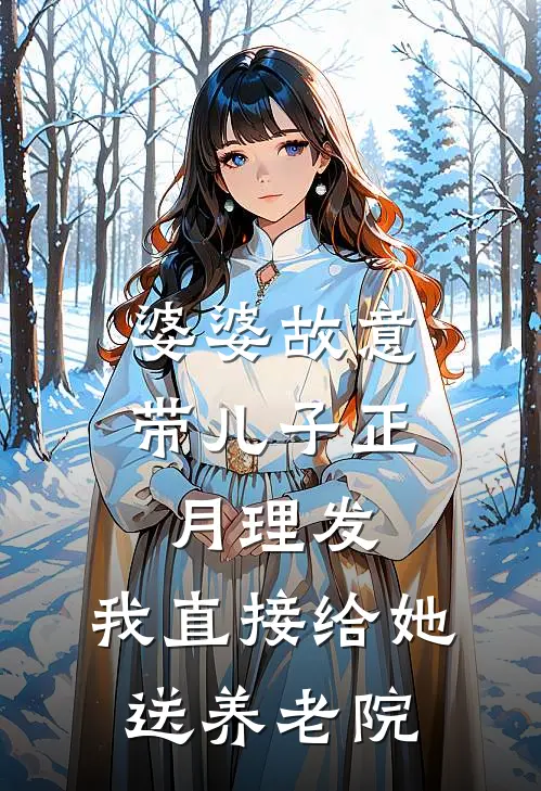 婆婆故意带儿子正月理发，我直接给她送养老院抖音热门完结小说大全_免费热门小说婆婆故意带儿子正月理发，我直接给她送养老院(抖音热门)