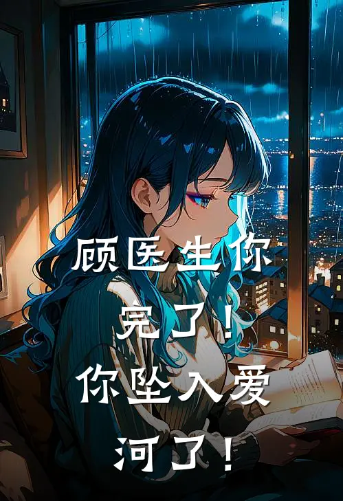 顾医生你完了！你坠入爱河了！苏念顾云深最新好看小说_最新章节列表顾医生你完了！你坠入爱河了！(苏念顾云深)