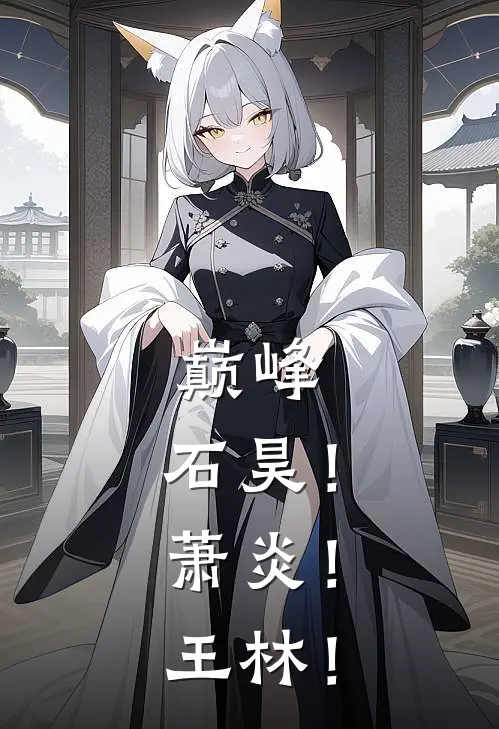 巅峰：石昊！萧炎！王林！(石昊萧焱)免费阅读完整版小说_最新小说全文阅读巅峰：石昊！萧炎！王林！石昊萧焱