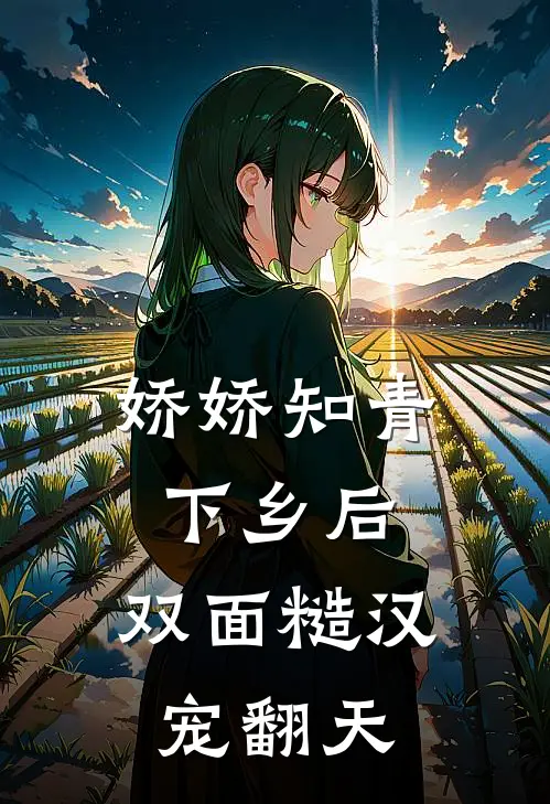 娇娇知青下乡后，双面糙汉宠翻天冯展业元清月全文免费阅读无弹窗大结局_（冯展业元清月）娇娇知青下乡后，双面糙汉宠翻天最新小说