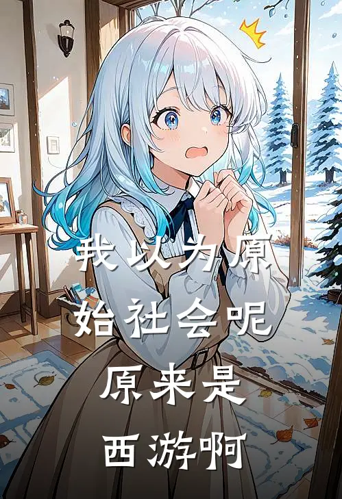 我以为原始社会呢，原来是西游啊（甄懿楚翎）全文免费阅读无弹窗大结局_我以为原始社会呢，原来是西游啊最新章节列表_笔趣阁（甄懿楚翎）