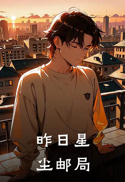 昨日星尘邮局(江恒书铭)全本免费在线阅读_昨日星尘邮局最新章节在线阅读