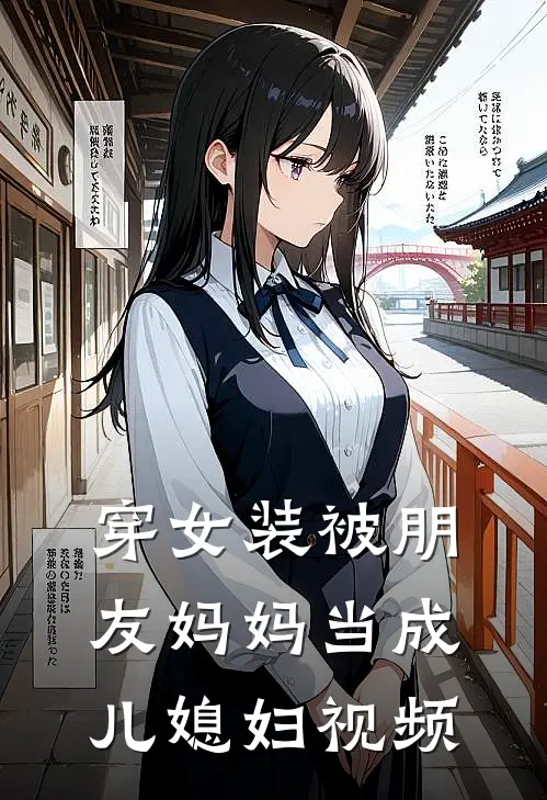 穿女装被朋友妈妈当成儿媳妇视频