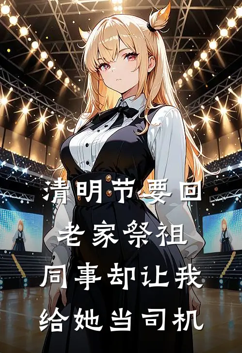 清明节要回老家祭祖，同事却让我给她当司机林然雅心最新好看小说_最新完本小说清明节要回老家祭祖，同事却让我给她当司机林然雅心