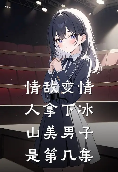 情敌变情人拿下冰山美男子是第几集