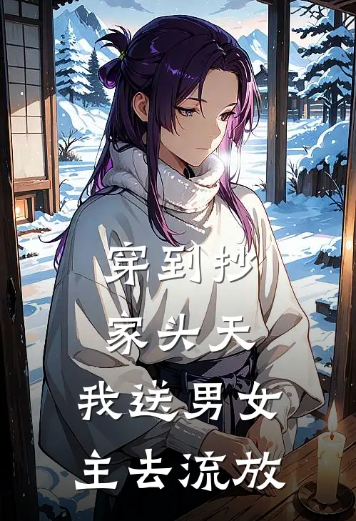 穿到抄家头天，我送男女主去流放陆白榆陆锦鸾完结小说大全_免费热门小说穿到抄家头天，我送男女主去流放(陆白榆陆锦鸾)