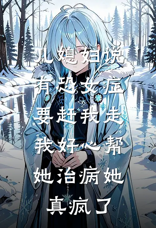 儿媳妇说有恐女症要赶我走，我好心帮她治病她真疯了(张成承王雅丽)全本免费小说_最新章节列表儿媳妇说有恐女症要赶我走，我好心帮她治病她真疯了(张成承王雅丽)