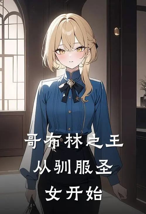 哥布林之王，从驯服圣女开始凌歌哥布林免费小说在线阅读_最新章节列表哥布林之王，从驯服圣女开始(凌歌哥布林)