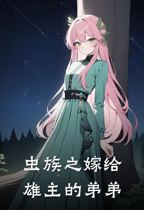 虫族之嫁给雄主的弟弟(雁秋莱克斯特)完整版免费阅读_最新章节列表虫族之嫁给雄主的弟弟(雁秋莱克斯特)