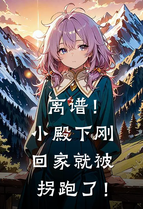 离谱！小殿下刚回家就被拐跑了！