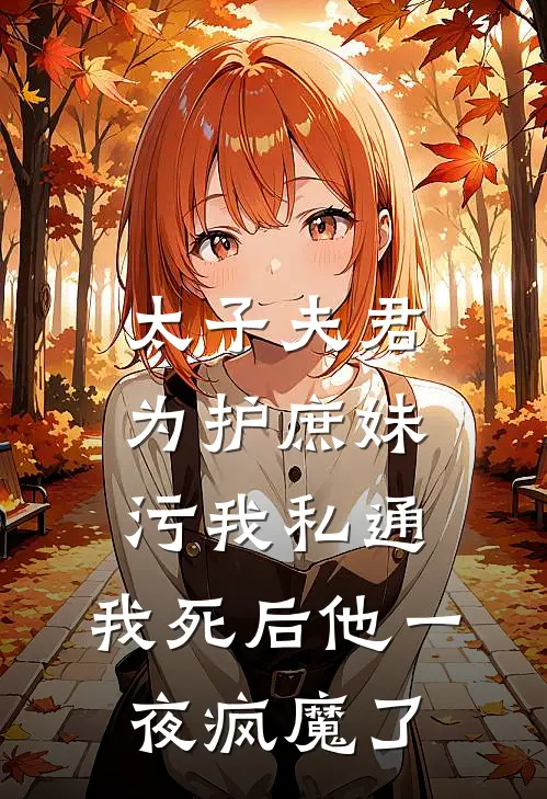 太子夫君为护庶妹污我私通，我死后他一夜疯魔了(萧引珩沈青鸾)小说推荐完本_全本免费小说太子夫君为护庶妹污我私通，我死后他一夜疯魔了萧引珩沈青鸾