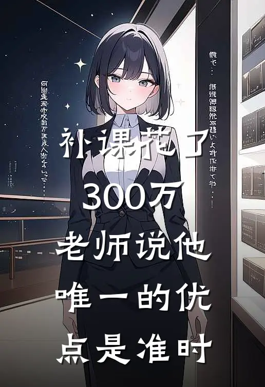 补课花了300万，老师说他唯一的优点是准时(张国栋张一鸣)在线免费小说_完整版免费小说补课花了300万，老师说他唯一的优点是准时(张国栋张一鸣)