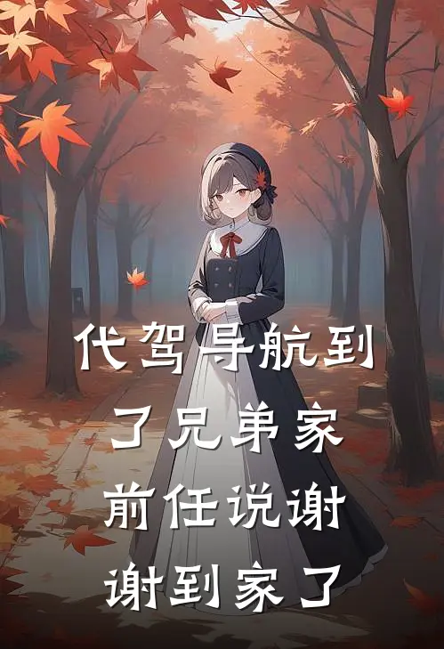 代驾导航到了兄弟家，前任说谢谢到家了(陈磊小杨)完整版免费全文阅读_完本小说推荐代驾导航到了兄弟家，前任说谢谢到家了(陈磊小杨)