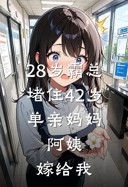 28岁霸总堵住42岁单亲妈妈:阿姨，嫁给我