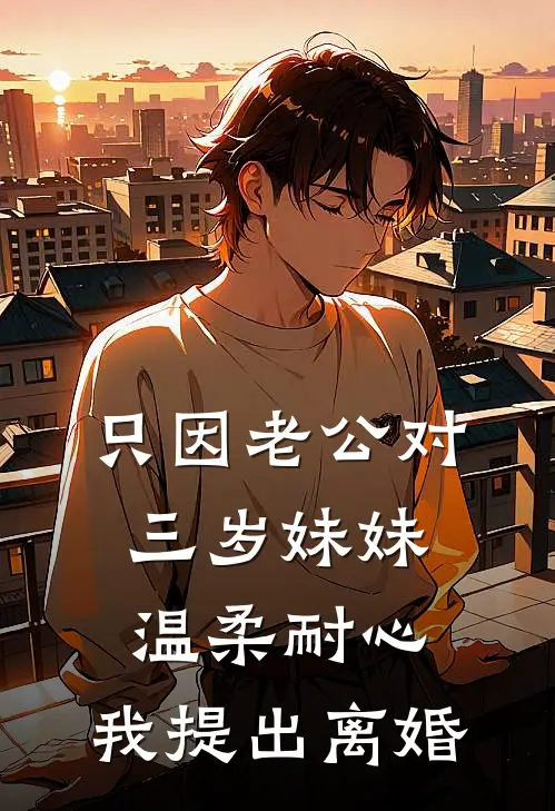 只因老公对三岁妹妹温柔耐心，我提出离婚程昱乔晚完结小说免费阅读_完本热门小说只因老公对三岁妹妹温柔耐心，我提出离婚程昱乔晚