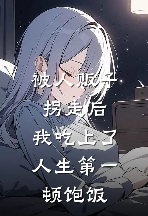 被人贩子拐走后，我吃上了人生第一顿饱饭(林浩小石头)最新推荐小说_最新免费小说被人贩子拐走后，我吃上了人生第一顿饱饭林浩小石头