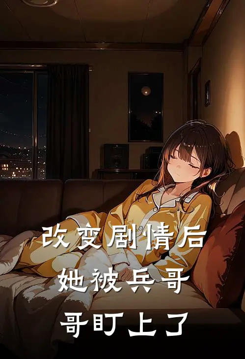 改变剧情后，她被兵哥哥盯上了杜俊孙燕热门的网络小说_完整版小说改变剧情后，她被兵哥哥盯上了(杜俊孙燕)