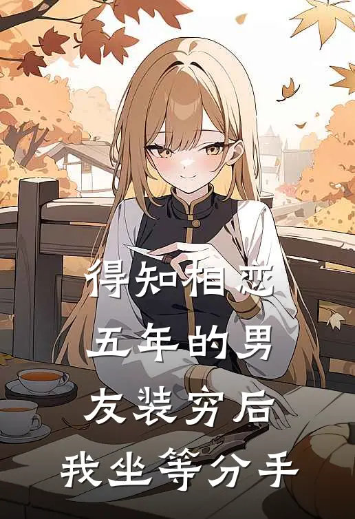 得知相恋五年的男友装穷后，我坐等分手(沈童周清扬)已完结小说_得知相恋五年的男友装穷后，我坐等分手(沈童周清扬)小说免费在线阅读