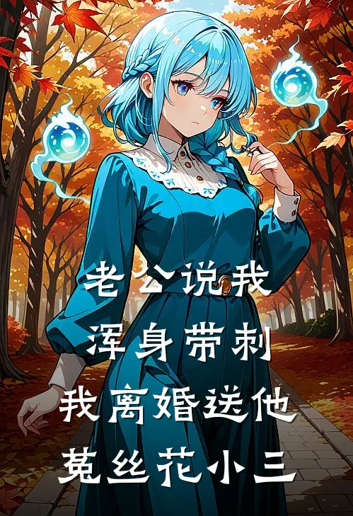 老公说我浑身带刺，我离婚送他菟丝花小三