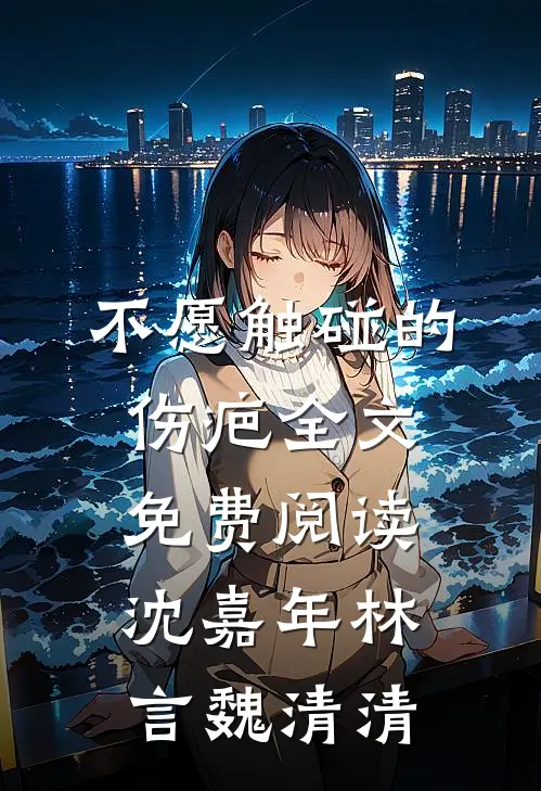 不愿触碰的伤疤全文免费阅读 沈嘉年林言魏清清