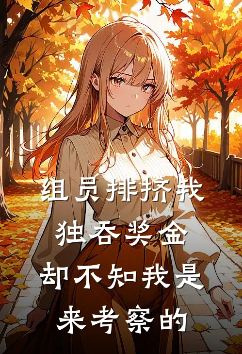 组员排挤我独吞奖金，却不知我是来考察的